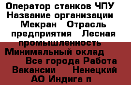 Оператор станков ЧПУ › Название организации ­ Мекран › Отрасль предприятия ­ Лесная промышленность › Минимальный оклад ­ 50 000 - Все города Работа » Вакансии   . Ненецкий АО,Индига п.